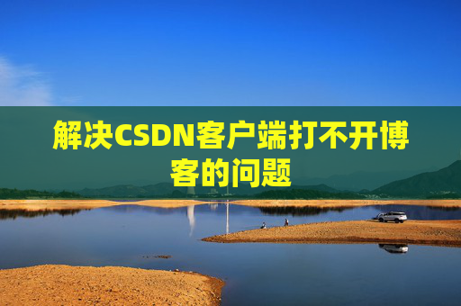 解决CSDN客户端打不开博客的问题