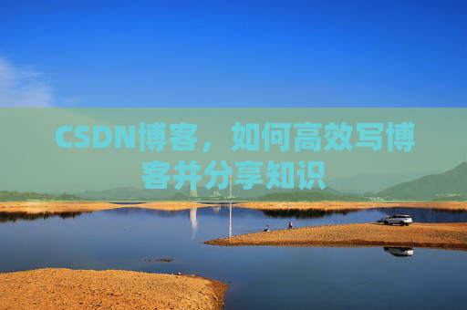 CSDN博客，如何高效写博客并分享知识