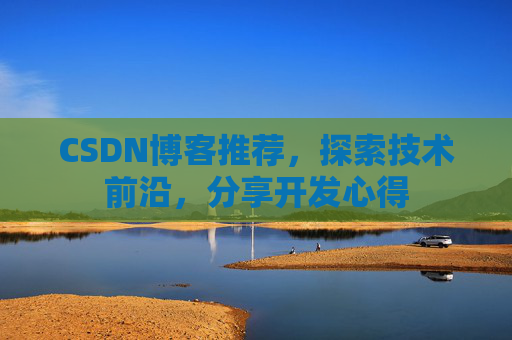 CSDN博客推荐，探索技术前沿，分享开发心得